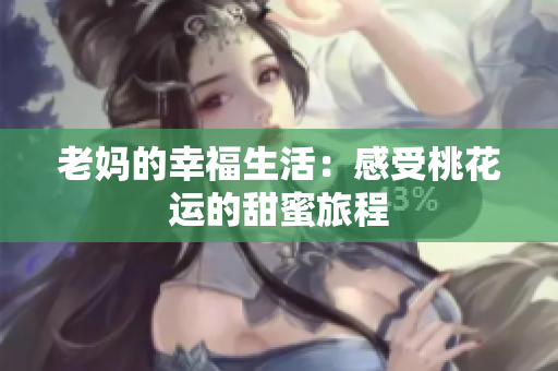 老妈的幸福生活：感受桃花运的甜蜜旅程