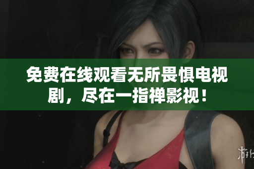免费在线观看无所畏惧电视剧，尽在一指禅影视！