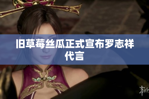 旧草莓丝瓜正式宣布罗志祥代言