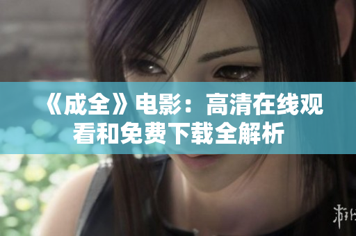 《成全》电影：高清在线观看和免费下载全解析