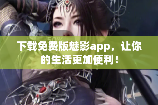 下载免费版魅影app，让你的生活更加便利！