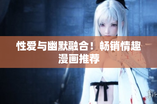 性爱与幽默融合！畅销情趣漫画推荐