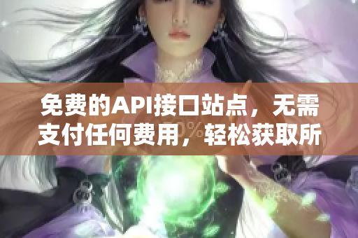 免费的API接口站点，无需支付任何费用，轻松获取所需数据