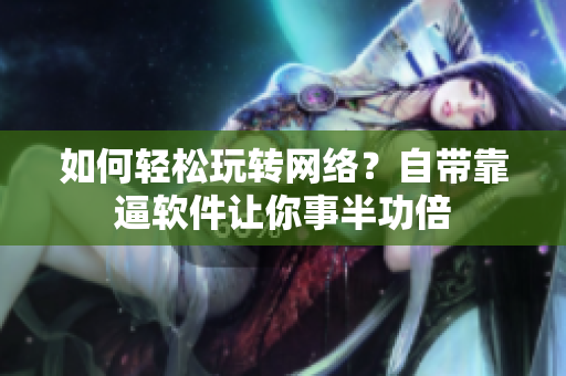 如何轻松玩转网络？自带靠逼软件让你事半功倍