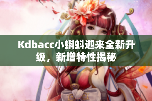 Kdbacc小蝌蚪迎来全新升级，新增特性揭秘
