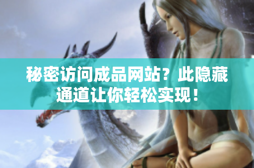 秘密访问成品网站？此隐藏通道让你轻松实现！