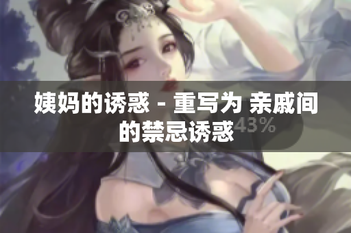 姨妈的诱惑 - 重写为 亲戚间的禁忌诱惑