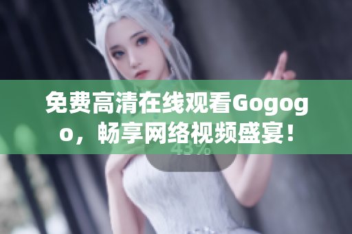 免费高清在线观看Gogogo，畅享网络视频盛宴！