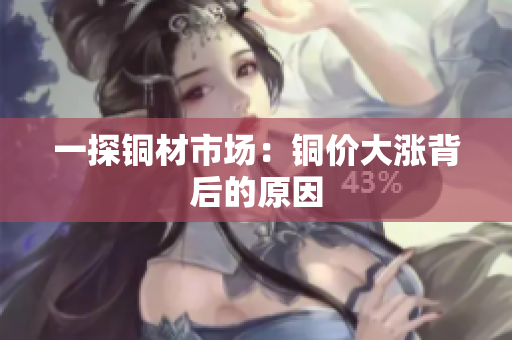 一探铜材市场：铜价大涨背后的原因