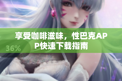 享受咖啡滋味，性巴克APP快速下载指南