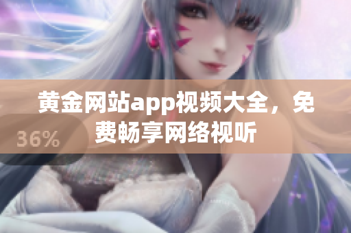 黄金网站app视频大全，免费畅享网络视听