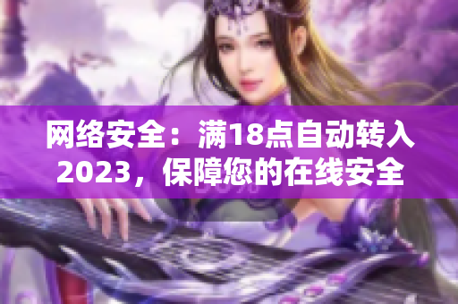 网络安全：满18点自动转入2023，保障您的在线安全