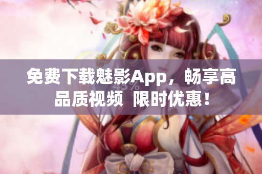 免费下载魅影App，畅享高品质视频  限时优惠！