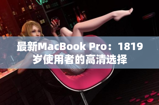 最新MacBook Pro：1819岁使用者的高清选择