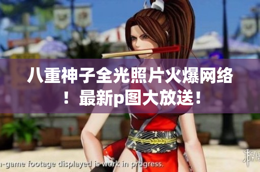 八重神子全光照片火爆网络！最新p图大放送！