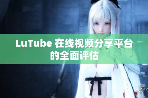 LuTube 在线视频分享平台的全面评估