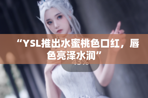 “YSL推出水蜜桃色口红，唇色亮泽水润”
