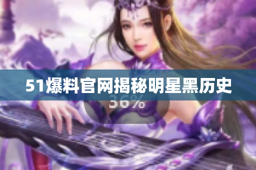 51爆料官网揭秘明星黑历史