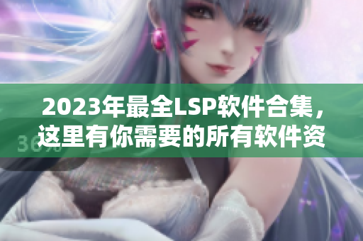 2023年最全LSP软件合集，这里有你需要的所有软件资料！