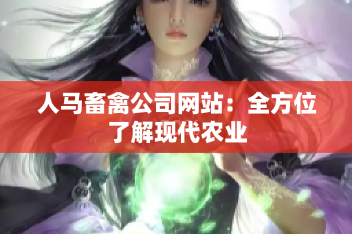 人马畜禽公司网站：全方位了解现代农业