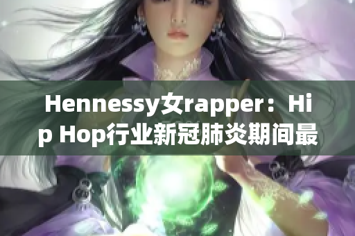 Hennessy女rapper：Hip Hop行业新冠肺炎期间最火爆的新星