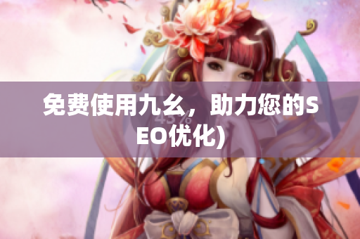 免费使用九幺，助力您的SEO优化)