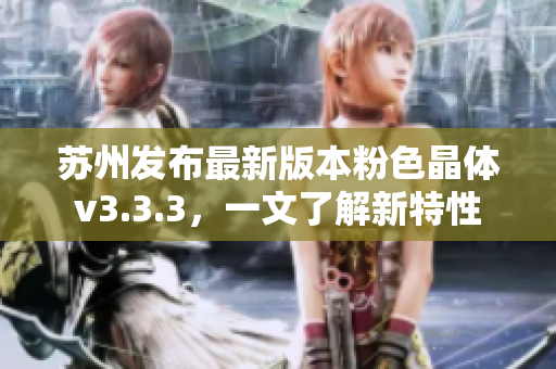 苏州发布最新版本粉色晶体v3.3.3，一文了解新特性
