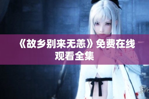 《故乡别来无恙》免费在线观看全集