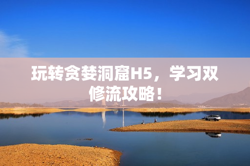 玩转贪婪洞窟H5，学习双修流攻略！