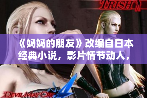《妈妈的朋友》改编自日本经典小说，影片情节动人，温情至极