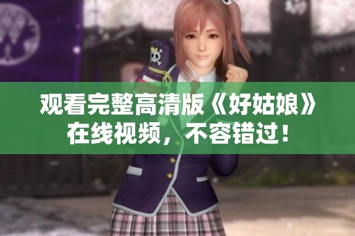 观看完整高清版《好姑娘》在线视频，不容错过！