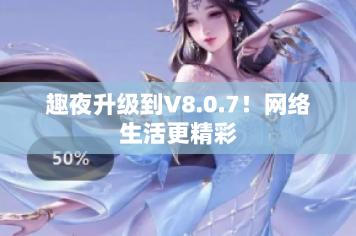 趣夜升级到V8.0.7！网络生活更精彩