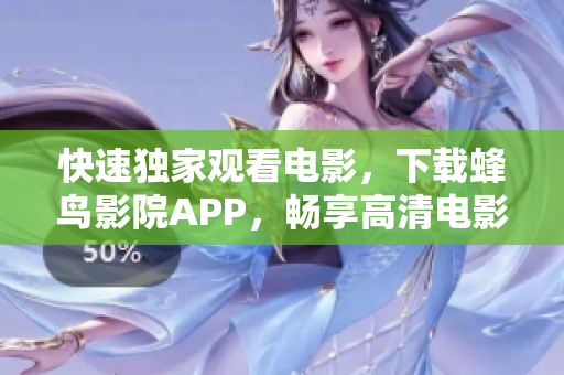 快速独家观看电影，下载蜂鸟影院APP，畅享高清电影
