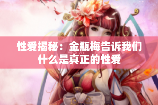 性爱揭秘：金瓶梅告诉我们什么是真正的性爱