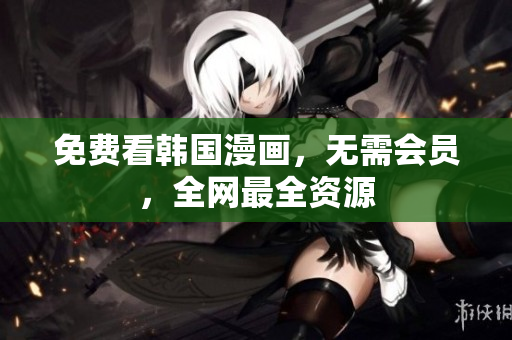 免费看韩国漫画，无需会员，全网最全资源