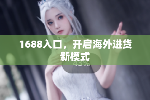 1688入口，开启海外进货新模式