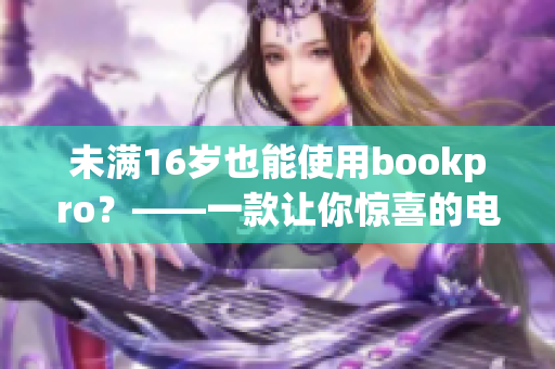 未满16岁也能使用bookpro？——一款让你惊喜的电脑！