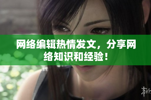 网络编辑热情发文，分享网络知识和经验！