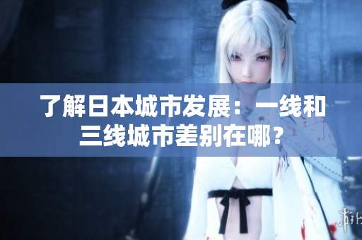 了解日本城市发展：一线和三线城市差别在哪？