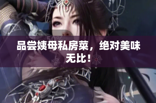 品尝姨母私房菜，绝对美味无比！