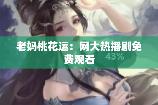 老妈桃花运：网大热播剧免费观看