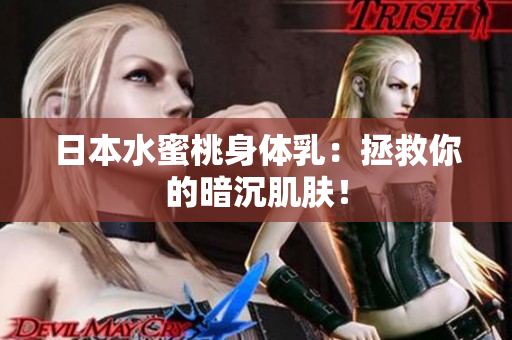 日本水蜜桃身体乳：拯救你的暗沉肌肤！