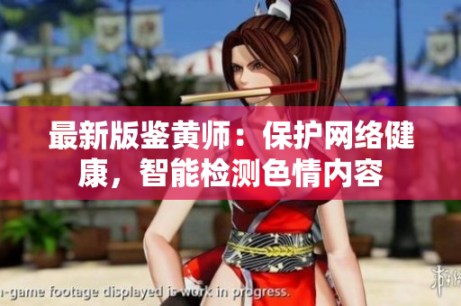最新版鉴黄师：保护网络健康，智能检测色情内容