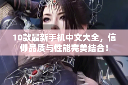 10款最新手机中文大全，信仰品质与性能完美结合！