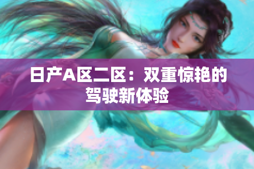 日产A区二区：双重惊艳的驾驶新体验