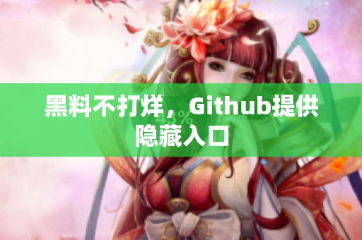 黑料不打烊，Github提供隐藏入口