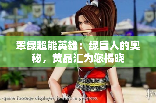 翠绿超能英雄：绿巨人的奥秘，黄品汇为您揭晓