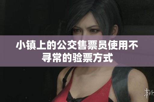 小镇上的公交售票员使用不寻常的验票方式