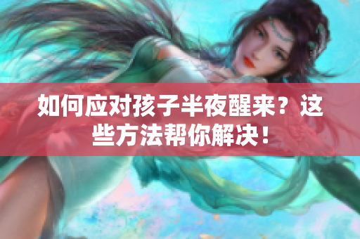 如何应对孩子半夜醒来？这些方法帮你解决！