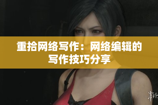 重拾网络写作：网络编辑的写作技巧分享